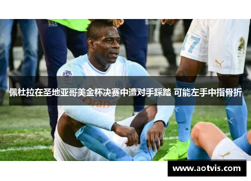 佩杜拉在圣地亚哥美金杯决赛中遭对手踩踏 可能左手中指骨折